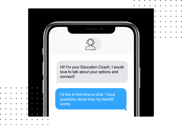 Phone screen that says: Hi! I'm your Education Coach, I would love to talk about your options and connect!   I'd like to find time to chat. I have questions about how my benefit works.